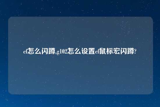 cf怎么闪蹲,g102怎么设置cf鼠标宏闪蹲?