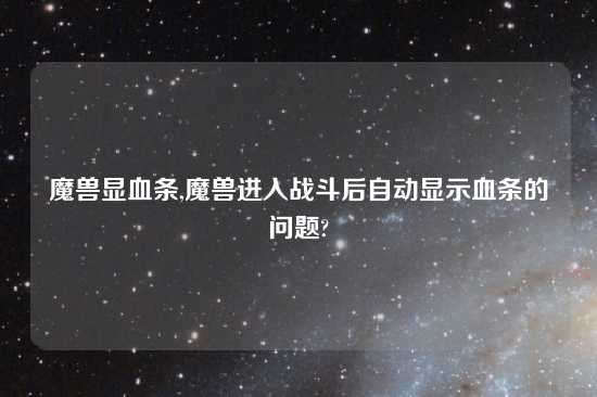 魔兽显血条,魔兽进入战斗后自动显示血条的问题?