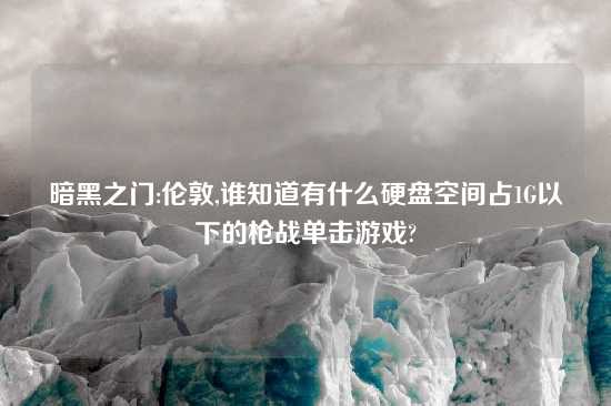 暗黑之门:伦敦,谁知道有什么硬盘空间占1G以下的枪战单击游戏?