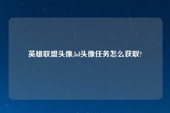 英雄联盟头像,lol头像任务怎么获取?