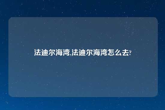 法迪尔海湾,法迪尔海湾怎么去?