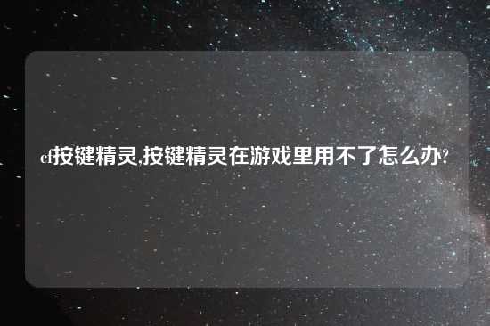 cf按键精灵,按键精灵在游戏里用不了怎么办?