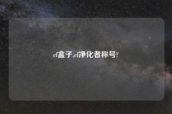 cf盒子,cf净化者称号?