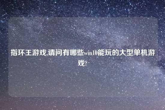 指环王游戏,请问有哪些win10能玩的大型单机游戏?