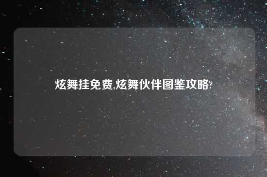 炫舞挂免费,炫舞伙伴图鉴攻略?