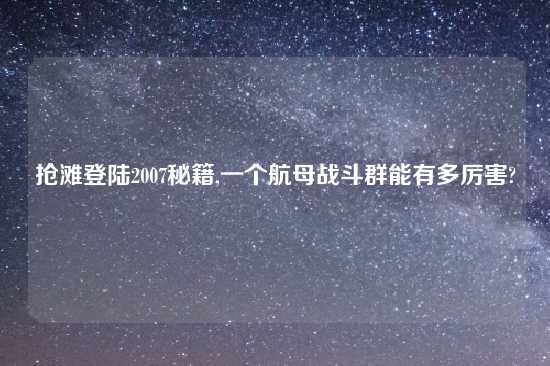 抢滩登陆2007秘籍,一个航母战斗群能有多厉害?