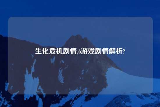 生化危机剧情,6游戏剧情解析?