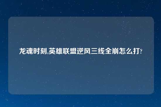 龙魂时刻,英雄联盟逆风三线全崩怎么打?