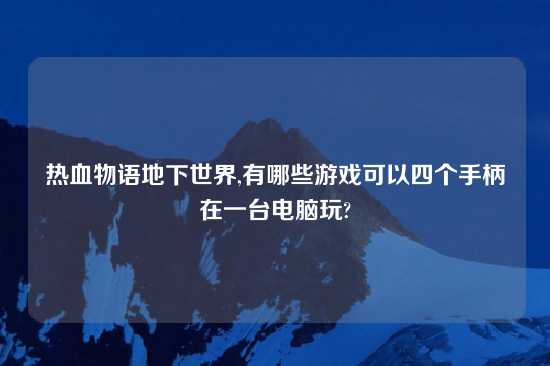 热血物语地下世界,有哪些游戏可以四个手柄在一台电脑玩?