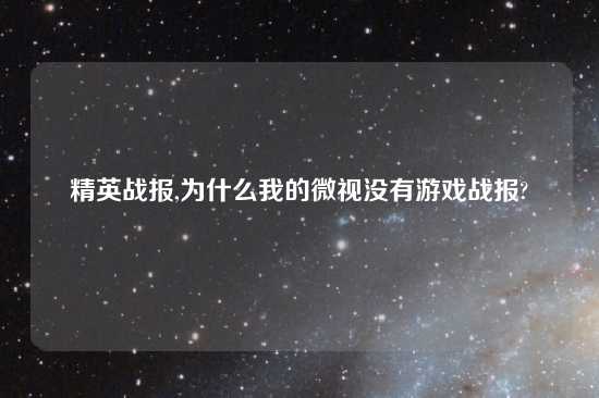 精英战报,为什么我的微视没有游戏战报?