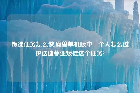 叛徒任务怎么做,魔兽单机版中一个人怎么过护送迪菲亚叛徒这个任务?