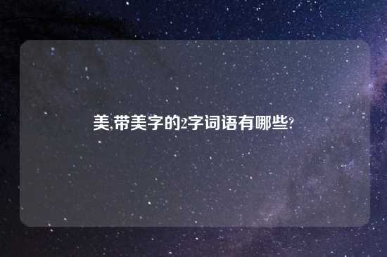 美,带美字的2字词语有哪些?