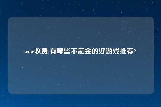 wow收费,有哪些不氪金的好游戏推荐?