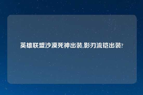 英雄联盟沙漠死神出装,影刃流铠出装?