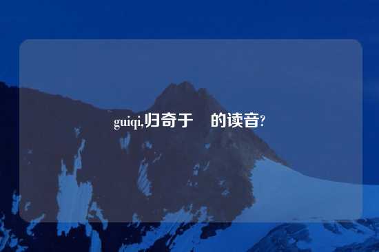 guiqi,归奇于扐的读音?