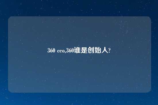 360 ceo,360谁是创始人?