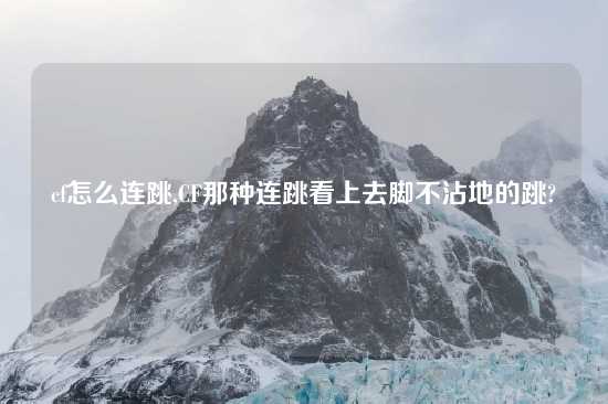 cf怎么连跳,CF那种连跳看上去脚不沾地的跳?