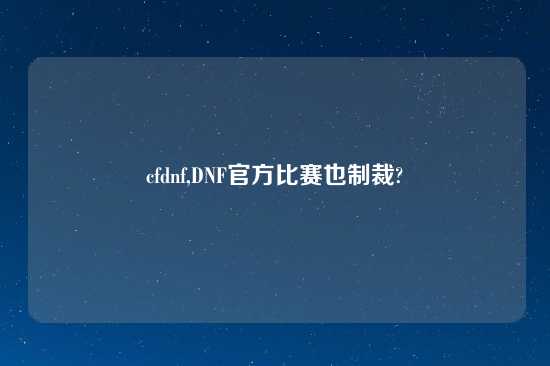 cfdnf,DNF官方比赛也制裁?