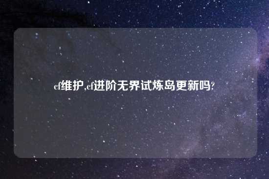 cf维护,cf进阶无界试炼岛更新吗?