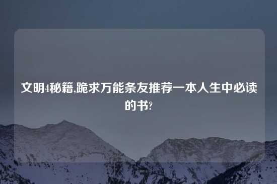 文明4秘籍,跪求万能条友推荐一本人生中必读的书?