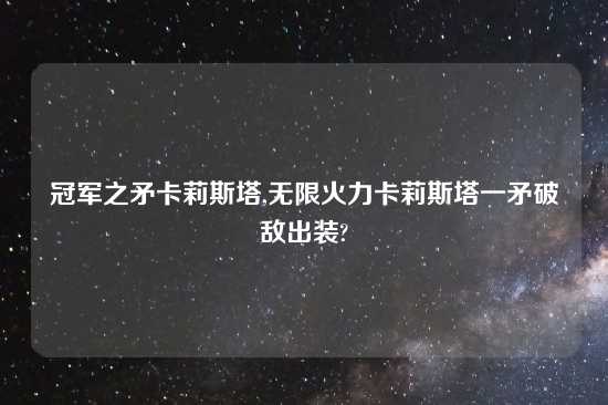 冠军之矛卡莉斯塔,无限火力卡莉斯塔一矛破敌出装?