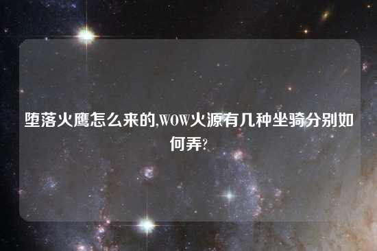 堕落火鹰怎么来的,WOW火源有几种坐骑分别如何弄?