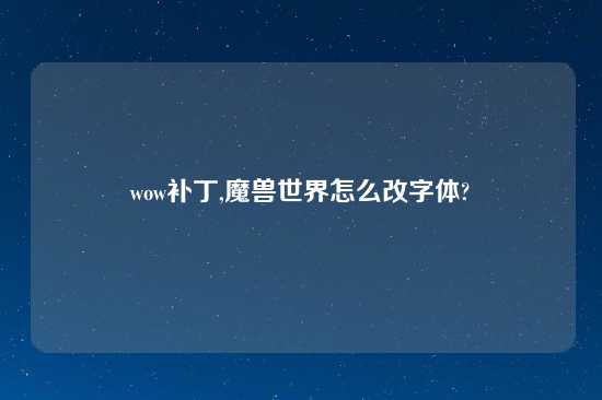 wow补丁,魔兽世界怎么改字体?