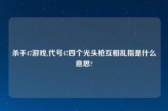 杀手47游戏,代号47四个光头枪互相乱指是什么意思?