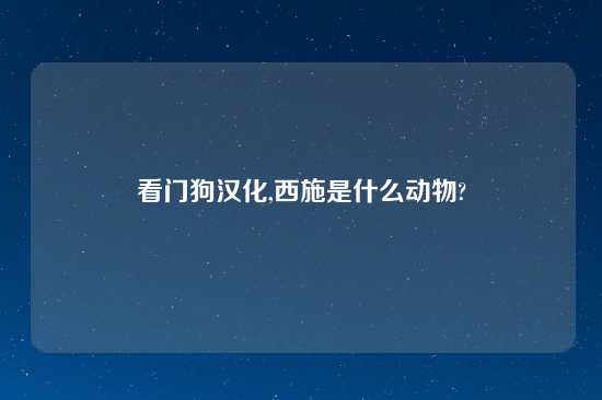 看门狗汉化,西施是什么动物?