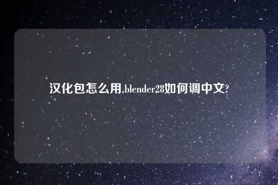 汉化包怎么用,blender28如何调中文?