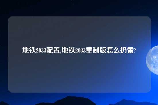 地铁2033配置,地铁2033重制版怎么扔雷?