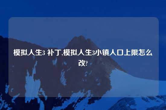 模拟人生3 补丁,模拟人生3小镇人口上限怎么改?