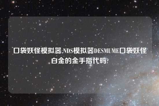 口袋妖怪模拟器,NDS模拟器DESMUME口袋妖怪白金的金手指代码?