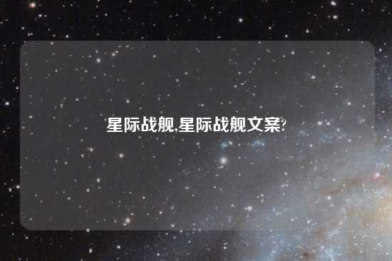 星际战舰,星际战舰文案?