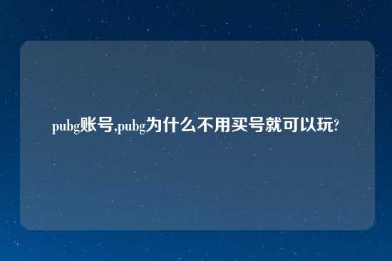 pubg账号,pubg为什么不用买号就可以玩?