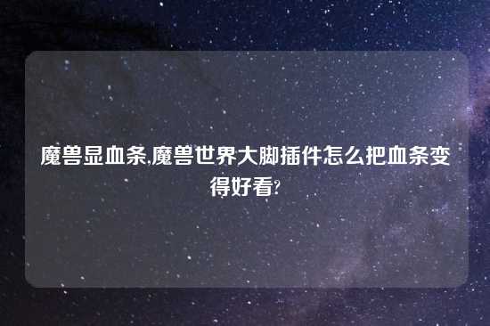 魔兽显血条,魔兽世界大脚插件怎么把血条变得好看?