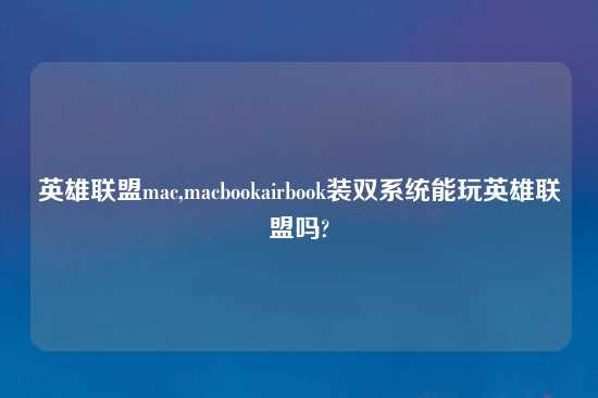 英雄联盟mac,macbookairbook装双系统能玩英雄联盟吗?