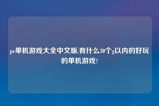 pc单机游戏大全中文版,有什么30个g以内的好玩的单机游戏?