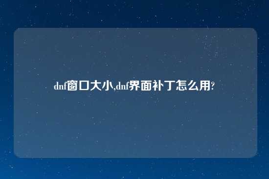 dnf窗口大小,dnf界面补丁怎么用?