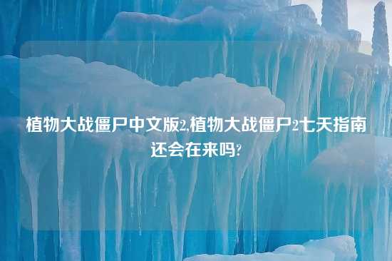 植物大战僵尸中文版2,植物大战僵尸2七天指南还会在来吗?