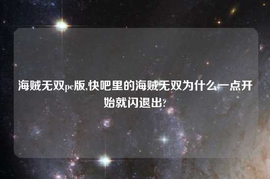 海贼无双pc版,快吧里的海贼无双为什么一点开始就闪退出?