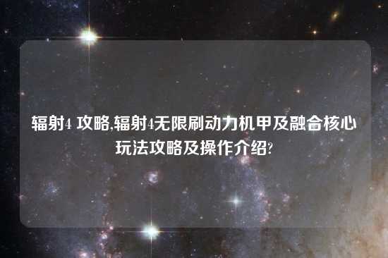 辐射4 攻略,辐射4无限刷动力机甲及融合核心玩法攻略及操作介绍?