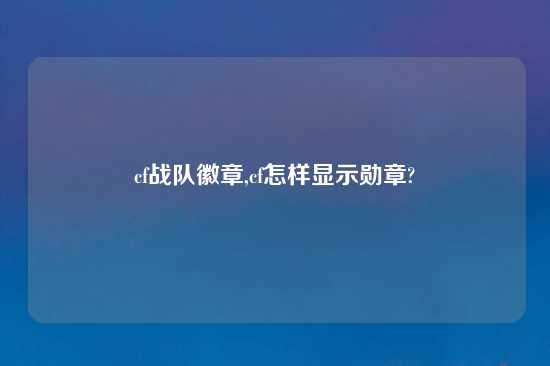 cf战队徽章,cf怎样显示勋章?