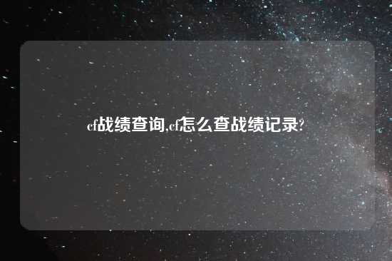 cf战绩查询,cf怎么查战绩记录?