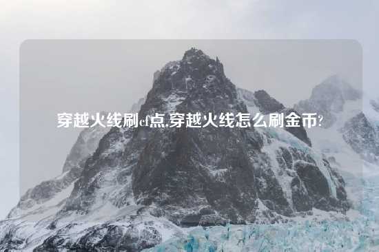 穿越火线刷cf点,穿越火线怎么刷金币?