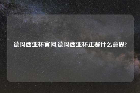 德玛西亚杯官网,德玛西亚杯正赛什么意思?