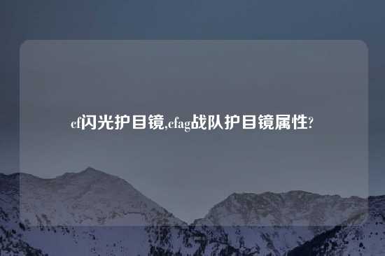 cf闪光护目镜,cfag战队护目镜属性?