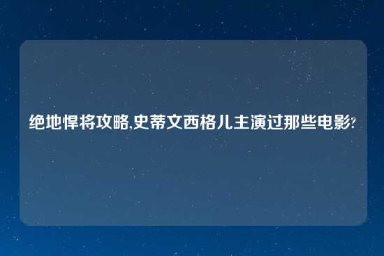 绝地悍将攻略,史蒂文西格儿主演过那些电影?