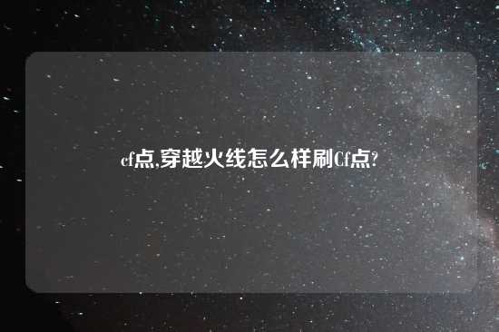 cf点,穿越火线怎么样刷Cf点?