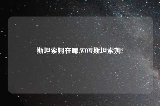 斯坦索姆在哪,WOW斯坦索姆?